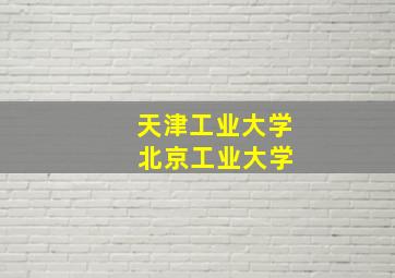 天津工业大学 北京工业大学